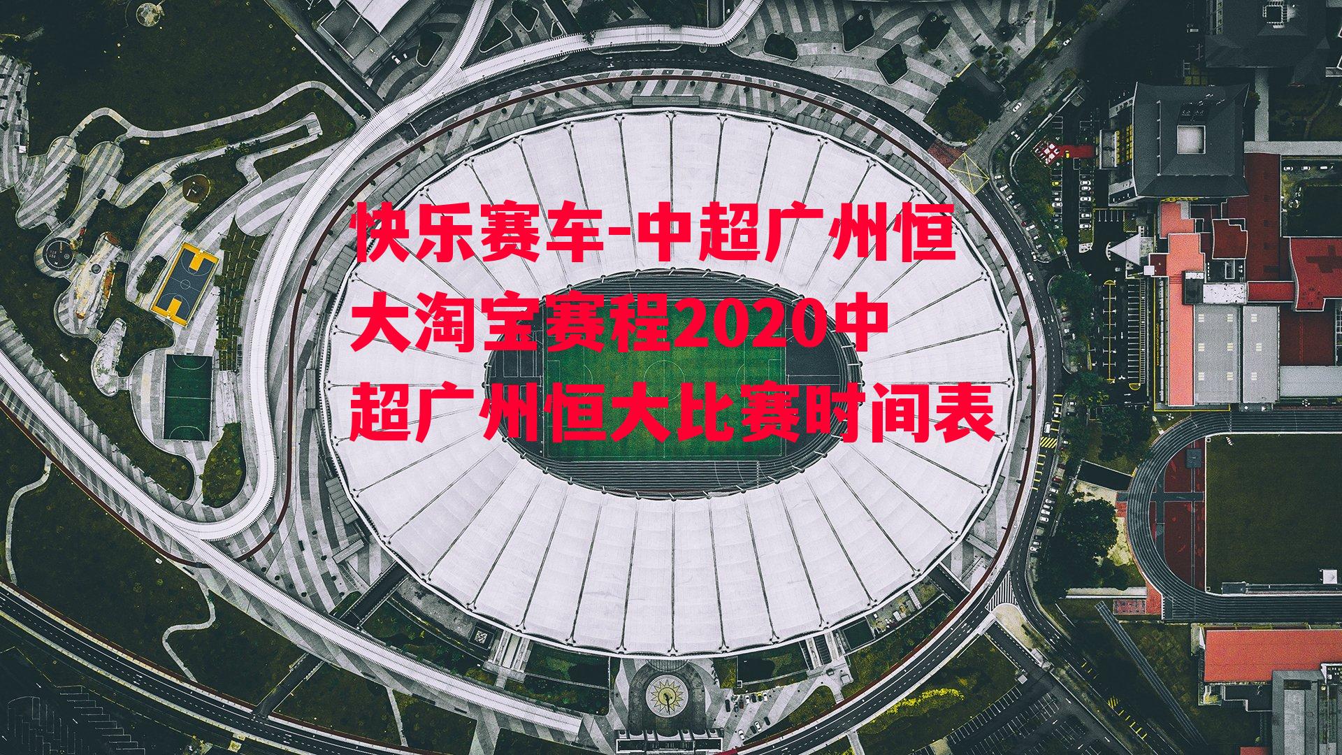 中超广州恒大淘宝赛程2020中超广州恒大比赛时间表